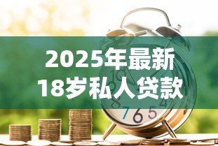 2025年最新18岁私人贷款:18岁如何申请个人借款 2025年最新18岁私人贷款:18岁如何申请个人借款