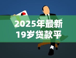 2025年最新19岁贷款平台:年轻人如何申请小额贷款 2025年最新19岁贷款平台:年轻人如何申请小额贷款