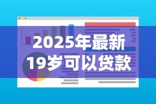 2025年最新19岁可以贷款的软件:年轻人急需资金哪里能快速借款 2025年最新19岁可以贷款的软件:年轻人急需资金哪里能快速借款