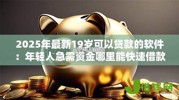2025年最新19岁可以贷款的软件:年轻人急需资金哪里能快速借款 2025年最新19岁可以贷款的软件:年轻人急需资金哪里能快速借款