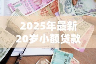 2025年最新20岁小额贷款:年轻人如何申请小额借款 2025年最新20岁小额贷款:年轻人如何申请小额借款