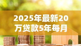 2025年最新20万贷款5年每月还多少：20万贷五年月供计算方法详解