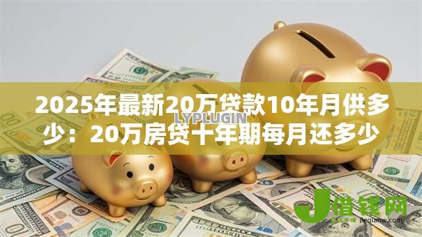 2025年最新20万贷款10年月供多少：20万房贷十年期每月还多少