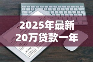 2025年最新20万贷款一年利息多少:20万借款年利息如何计算 2025年最新20万贷款一年利息多少:20万借款年利息如何计算