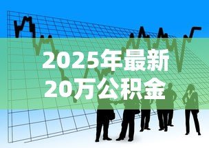 2025年最新20万公积金贷款10年月供多少:公积金贷20万10年每月还款额多少? 2025年最新20万公积金贷款10年月供多少:公积金贷20万10年每月还款额多少?