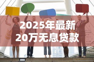 2025年最新20万无息贷款政策：如何申请20万元免息创业扶持