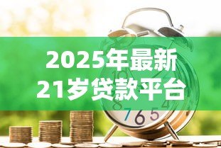 2025年最新21岁贷款平台:年轻人适合哪些正规借贷渠道 2025年最新21岁贷款平台:年轻人适合哪些正规借贷渠道