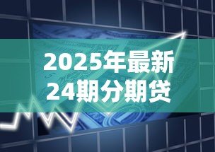 2025年最新24期分期贷款：两年分期付款是否适合短期资金周转