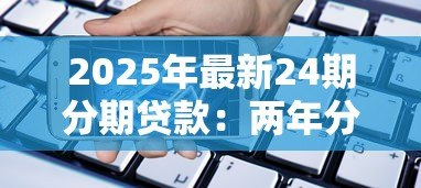 2025年最新24期分期贷款：两年分期付款是否适合短期资金周转