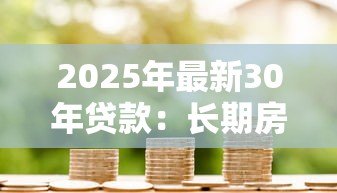 2025年最新30年贷款:长期房贷如何影响家庭财务规划 2025年最新30年贷款:长期房贷如何影响家庭财务规划