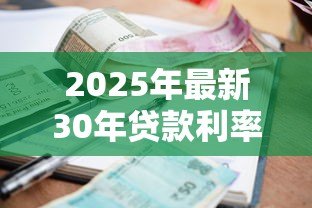 2025年最新30年贷款利率:长期房贷利率将如何变化 2025年最新30年贷款利率:长期房贷利率将如何变化