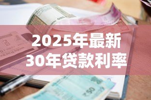 2025年最新30年贷款利率是多少:30年房贷当前最低利率是多少 2025年最新30年贷款利率是多少:30年房贷当前最低利率是多少