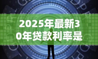 2025年最新30年贷款利率是多少:30年房贷当前最低利率是多少 2025年最新30年贷款利率是多少:30年房贷当前最低利率是多少