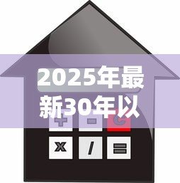 2025年最新30年以上的房子能贷款吗：房龄超30年的老房子还能申请贷款吗