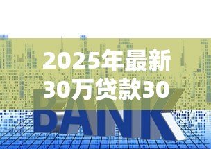 2025年最新30万贷款30年利息多少:30年房贷30万总利息要还多少 2025年最新30万贷款30年利息多少:30年房贷30万总利息要还多少