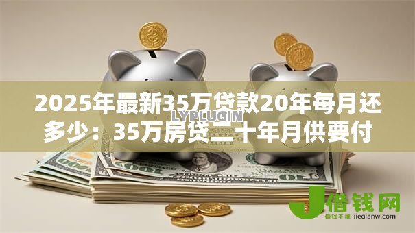 2025年最新35万贷款20年每月还多少：35万房贷二十年月供要付多少钱