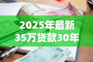2025年最新35万贷款30年每月还多少钱:35万房贷30年月供是多少 2025年最新35万贷款30年每月还多少钱:35万房贷30年月供是多少