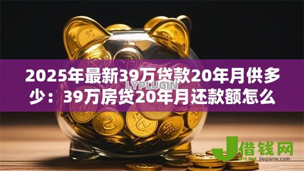 2025年最新39万贷款20年月供多少：39万房贷20年月还款额怎么算