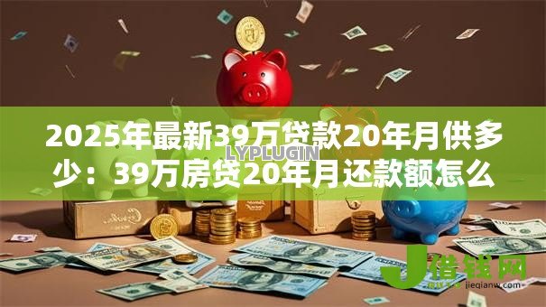 2025年最新39万贷款20年月供多少：39万房贷20年月还款额怎么算
