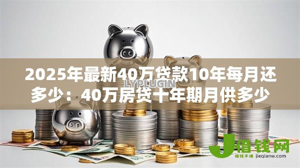 2025年最新40万贷款10年每月还多少：40万房贷十年期月供多少