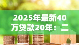 2025年最新40万贷款20年：二十年房贷每月需还多少