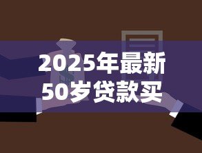 2025年最新50岁贷款买房能贷多少年：50岁购房贷款年限如何计算