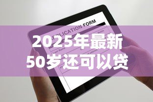 2025年最新50岁还可以贷款买房吗:50岁申请房贷有年龄限制吗 2025年最新50岁还可以贷款买房吗:50岁申请房贷有年龄限制吗