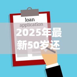 2025年最新50岁还能贷款买房吗:50岁申请房贷有哪些限制 2025年最新50岁还能贷款买房吗:50岁申请房贷有哪些限制