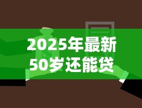 2025年最新50岁还能贷款买房吗:50岁申请房贷有哪些限制 2025年最新50岁还能贷款买房吗:50岁申请房贷有哪些限制