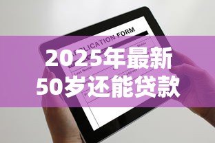 2025年最新50岁还能贷款买房吗:50岁申请房贷有哪些限制 2025年最新50岁还能贷款买房吗:50岁申请房贷有哪些限制