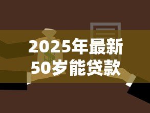 2025年最新50岁能贷款买房吗:50岁购房贷款年限最长多少 2025年最新50岁能贷款买房吗:50岁购房贷款年限最长多少