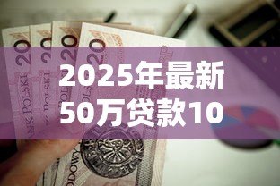 2025年最新50万贷款10年月供多少:50万房贷十年每月还款额多少 2025年最新50万贷款10年月供多少:50万房贷十年每月还款额多少