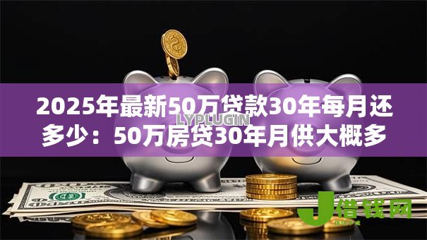 2025年最新50万贷款30年每月还多少:50万房贷30年月供大概多少钱 2025年最新50万贷款30年每月还多少:50万房贷30年月供大概多少钱
