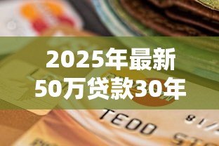 2025年最新50万贷款30年月供多少：30年贷50万每月要还多少钱