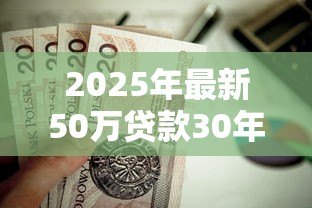 2025年最新50万贷款30年月供多少：30年贷50万每月要还多少钱