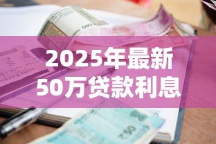 2025年最新50万贷款利息多少:50万贷款30年利息要多少 2025年最新50万贷款利息多少:50万贷款30年利息要多少