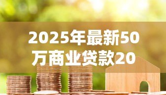 2025年最新50万商业贷款20年月供多少:50万商贷20年每月还多少 2025年最新50万商业贷款20年月供多少:50万商贷20年每月还多少