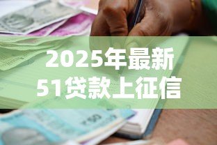 2025年最新51贷款上征信吗：51人品贷借款影响征信吗