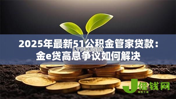2025年最新51公积金管家贷款：金e贷高息争议如何解决