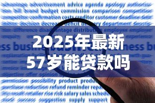 2025年最新57岁能贷款吗：57岁申请贷款有哪些限制条件