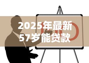 2025年最新57岁能贷款买房吗：57岁购房贷款有哪些限制条件