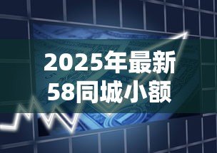 2025年最新58同城小额贷款：58同城上小额借贷可靠吗