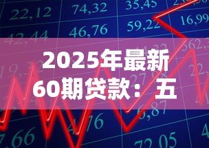 2025年最新60期贷款:五年分期还款划算吗 2025年最新60期贷款:五年分期还款划算吗