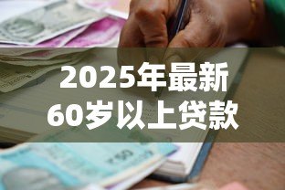 2025年最新60岁以上贷款：老年人如何申请银行贷款