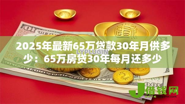 2025年最新65万贷款30年月供多少:65万房贷30年每月还多少 2025年最新65万贷款30年月供多少:65万房贷30年每月还多少