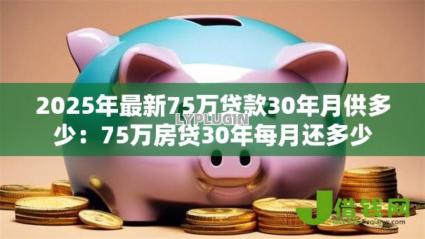 2025年最新75万贷款30年月供多少:75万房贷30年每月还多少 2025年最新75万贷款30年月供多少:75万房贷30年每月还多少