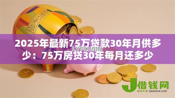 2025年最新75万贷款30年月供多少:75万房贷30年每月还多少 2025年最新75万贷款30年月供多少:75万房贷30年每月还多少