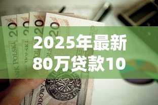2025年最新80万贷款10年月供多少:80万房贷分十年每月还款金额是多少 2025年最新80万贷款10年月供多少:80万房贷分十年每月还款金额是多少