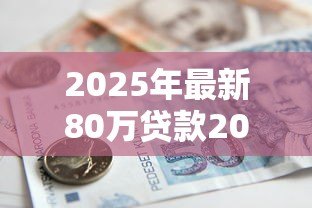 2025年最新80万贷款20年月供每月按揭:20年80万房贷月供要还多少 2025年最新80万贷款20年月供每月按揭:20年80万房贷月供要还多少
