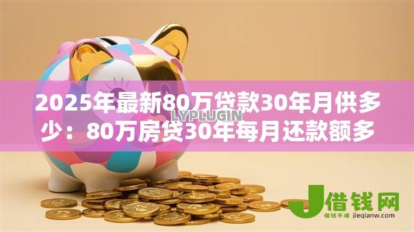 2025年最新80万贷款30年月供多少:80万房贷30年每月还款额多少 2025年最新80万贷款30年月供多少:80万房贷30年每月还款额多少